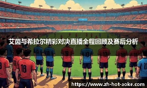 艾茵与希拉尔精彩对决直播全程回顾及赛后分析