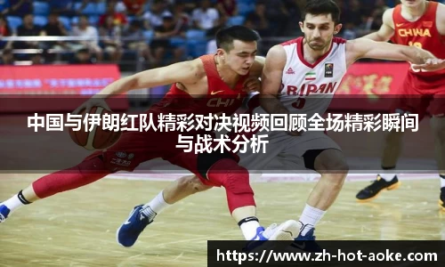 中国与伊朗红队精彩对决视频回顾全场精彩瞬间与战术分析