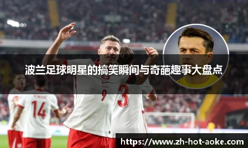 波兰足球明星的搞笑瞬间与奇葩趣事大盘点