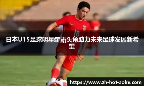 日本U15足球明星崭露头角助力未来足球发展新希望